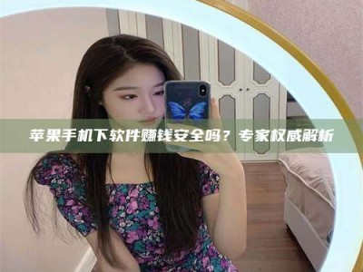 余江苹果手机下软件赚钱安全吗？专家权威解析