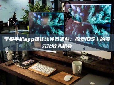 余江苹果手机app赚钱软件有哪些：探索iOS上的多元化收入机会