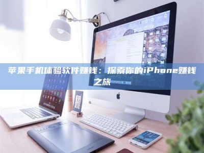 余江苹果手机体验软件赚钱：探索你的iPhone赚钱之旅