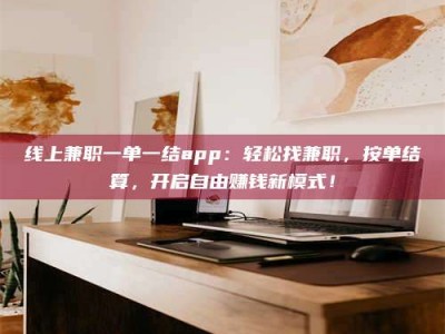 余江线上兼职一单一结app：轻松找兼职，按单结算，开启自由赚钱新模式！