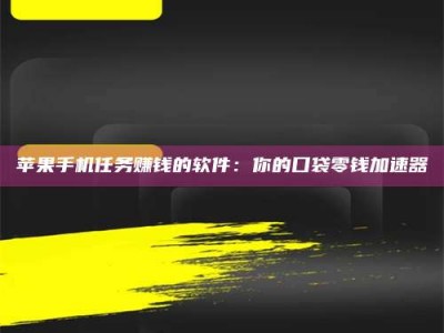 余江苹果手机任务赚钱的软件：你的口袋零钱加速器
