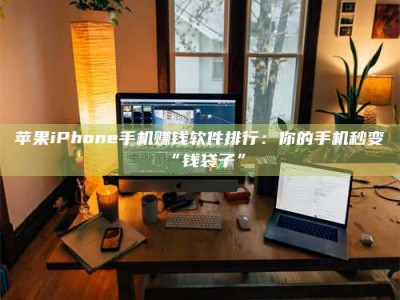 余江苹果iPhone手机赚钱软件排行：你的手机秒变“钱袋子”