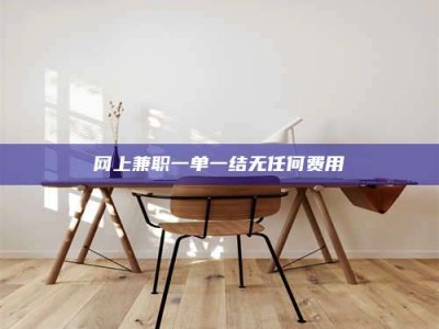 余江网上兼职一单一结无任何费用