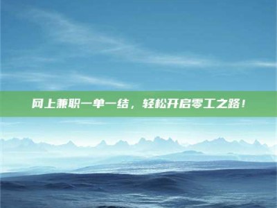 余江网上兼职一单一结，轻松开启零工之路！