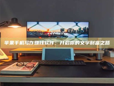 余江苹果手机写作赚钱软件：开启你的文字财富之路