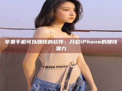 余江苹果手机可以赚钱的软件：开启iPhone的赚钱潜力