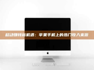 余江移动赚钱新机遇：苹果手机上的热门收入来源