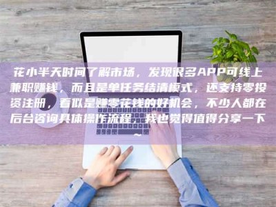 余江花小半天时间了解市场，发现很多APP可线上兼职赚钱，而且是单任务结清模式，还支持零投资注册，看似是赚零花钱的好机会，不少人都在后台咨询具体操作流程，我也觉得值得分享一下~