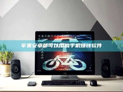 余江苹果安卓都可以用的手机赚钱软件