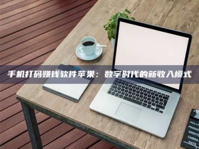 余江手机打码赚钱软件苹果：数字时代的新收入模式