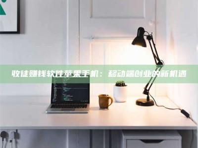 余江收徒赚钱软件苹果手机：移动端创业的新机遇