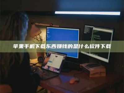 余江苹果手机下载东西赚钱的是什么软件下载