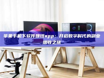余江苹果手机下软件赚钱app：开启数字时代的副业增收之旅